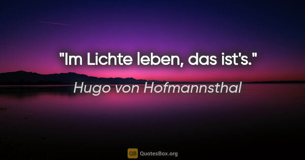 Hugo von Hofmannsthal Zitat: ""Im Lichte leben", das ist's."
