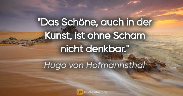 Hugo von Hofmannsthal Zitat: "Das Schöne, auch in der Kunst, ist ohne Scham nicht denkbar."