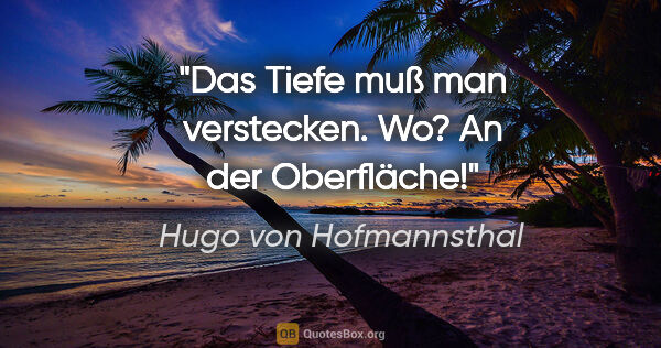 Hugo von Hofmannsthal Zitat: "Das Tiefe muß man verstecken. Wo? An der Oberfläche!"