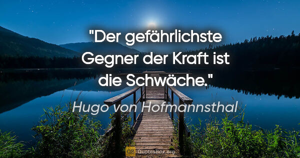 Hugo von Hofmannsthal Zitat: "Der gefährlichste Gegner der Kraft ist die Schwäche."