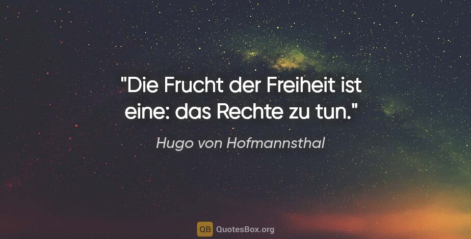 Hugo von Hofmannsthal Zitat: "Die Frucht der Freiheit ist eine: das Rechte zu tun."