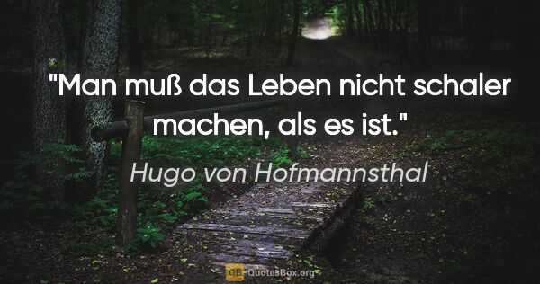 Hugo von Hofmannsthal Zitat: "Man muß das Leben nicht schaler machen, als es ist."