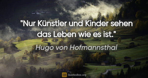 Hugo von Hofmannsthal Zitat: "Nur Künstler und Kinder sehen das Leben wie es ist."