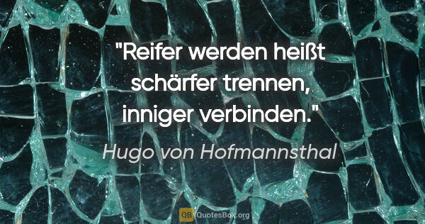 Hugo von Hofmannsthal Zitat: "Reifer werden heißt schärfer trennen, inniger verbinden."