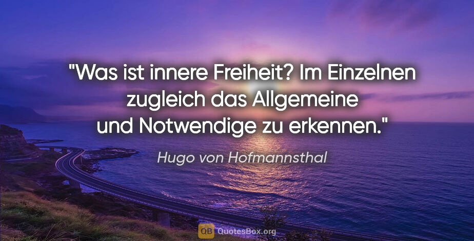 Hugo von Hofmannsthal Zitat: "Was ist innere Freiheit? Im Einzelnen zugleich das Allgemeine..."
