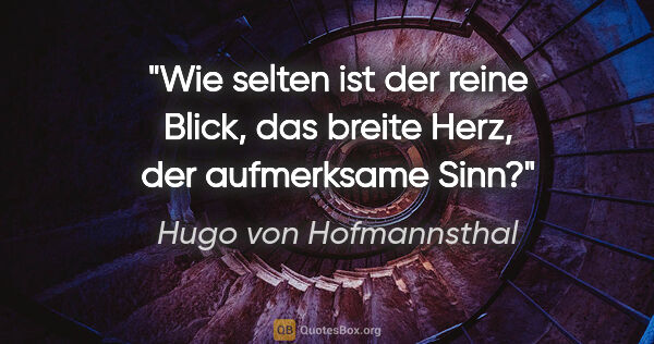 Hugo von Hofmannsthal Zitat: "Wie selten ist der reine Blick, das breite Herz, der..."