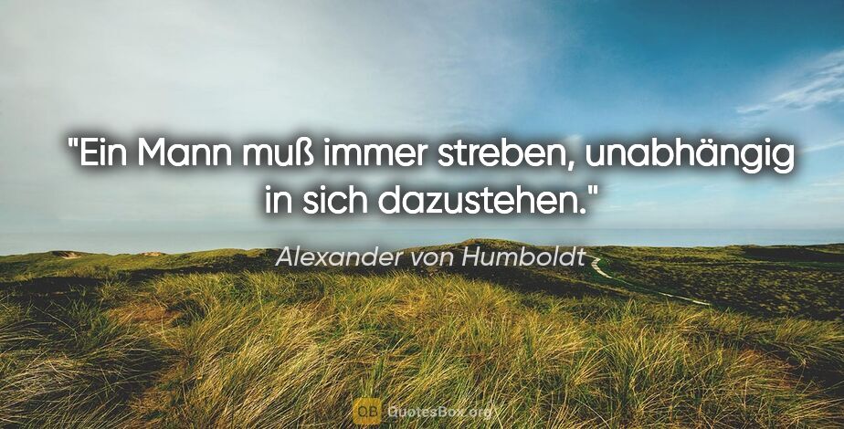 Alexander von Humboldt Zitat: "Ein Mann muß immer streben, unabhängig in sich dazustehen."