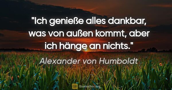 Alexander von Humboldt Zitat: "Ich genieße alles dankbar, was von außen kommt, aber ich hänge..."