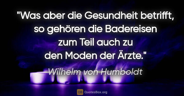 Wilhelm von Humboldt Zitat: "Was aber die Gesundheit betrifft, so gehören die Badereisen..."