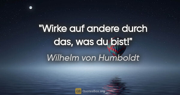 Wilhelm von Humboldt Zitat: "Wirke auf andere durch das, was du bist!"