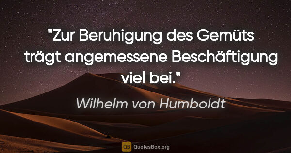 Wilhelm von Humboldt Zitat: "Zur Beruhigung des Gemüts trägt angemessene Beschäftigung viel..."