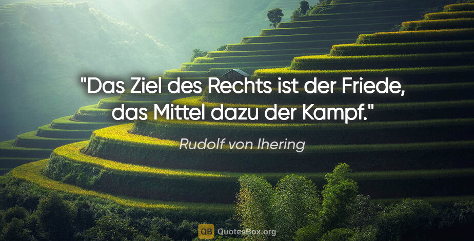 Rudolf von Ihering Zitat: "Das Ziel des Rechts ist der Friede, das Mittel dazu der Kampf."