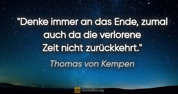 Thomas von Kempen Zitat: "Denke immer an das Ende, zumal auch da die verlorene Zeit..."