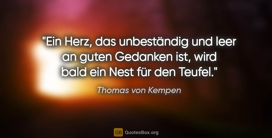 Thomas von Kempen Zitat: "Ein Herz, das unbeständig und leer an guten Gedanken ist, wird..."
