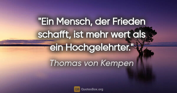 Thomas von Kempen Zitat: "Ein Mensch, der Frieden schafft, ist mehr wert als ein..."