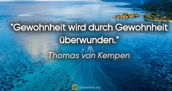 Thomas von Kempen Zitat: "Gewohnheit wird durch Gewohnheit überwunden."