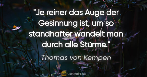 Thomas von Kempen Zitat: "Je reiner das Auge der Gesinnung ist, um so standhafter..."