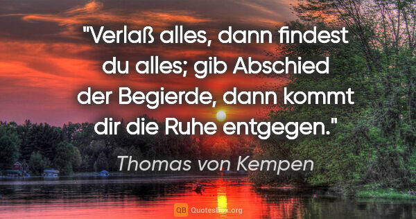 Thomas von Kempen Zitat: "Verlaß alles, dann findest du alles; gib Abschied der..."