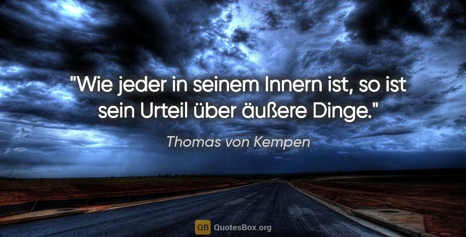 Thomas von Kempen Zitat: "Wie jeder in seinem Innern ist, so ist sein Urteil über äußere..."