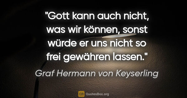 Graf Hermann von Keyserling Zitat: "Gott kann auch nicht, was wir können, sonst würde er uns nicht..."