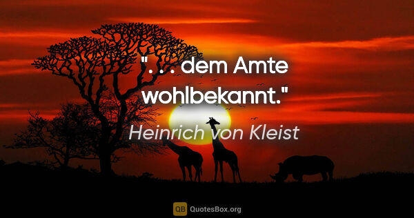 Heinrich von Kleist Zitat: ". . . dem Amte wohlbekannt."