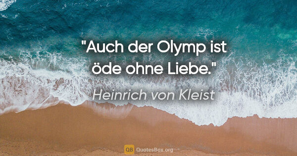Heinrich von Kleist Zitat: "Auch der Olymp ist öde ohne Liebe."