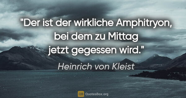 Heinrich von Kleist Zitat: "Der ist der wirkliche Amphitryon, bei dem zu Mittag jetzt..."