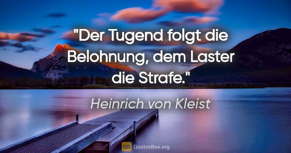 Heinrich von Kleist Zitat: "Der Tugend folgt die Belohnung, dem Laster die Strafe."