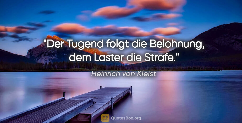 Heinrich von Kleist Zitat: "Der Tugend folgt die Belohnung, dem Laster die Strafe."