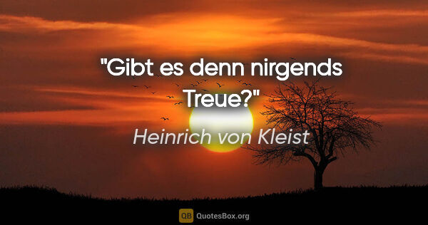 Heinrich von Kleist Zitat: "Gibt es denn nirgends Treue?"