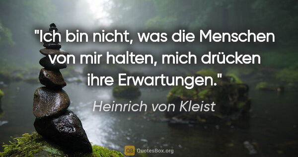 Heinrich von Kleist Zitat: "Ich bin nicht, was die Menschen von mir halten, mich drücken..."