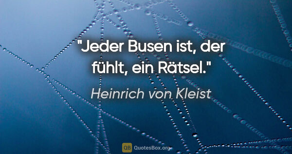 Heinrich von Kleist Zitat: "Jeder Busen ist, der fühlt, ein Rätsel."