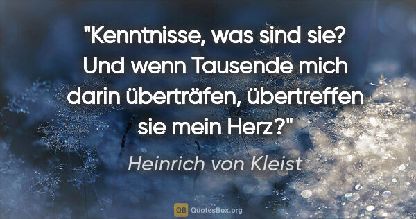 Heinrich von Kleist Zitat: "Kenntnisse, was sind sie? Und wenn Tausende mich darin..."