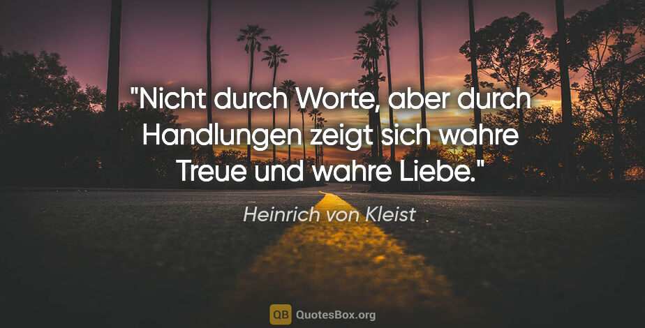 Heinrich von Kleist Zitat: "Nicht durch Worte, aber durch Handlungen zeigt sich wahre..."