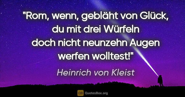 Heinrich von Kleist Zitat: "Rom, wenn, gebläht von Glück, du mit drei Würfeln doch nicht..."