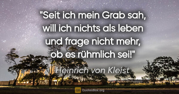Heinrich von Kleist Zitat: "Seit ich mein Grab sah, will ich nichts als leben und frage..."