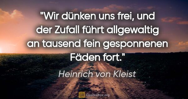 Heinrich von Kleist Zitat: "Wir dünken uns frei, und der Zufall führt allgewaltig an..."