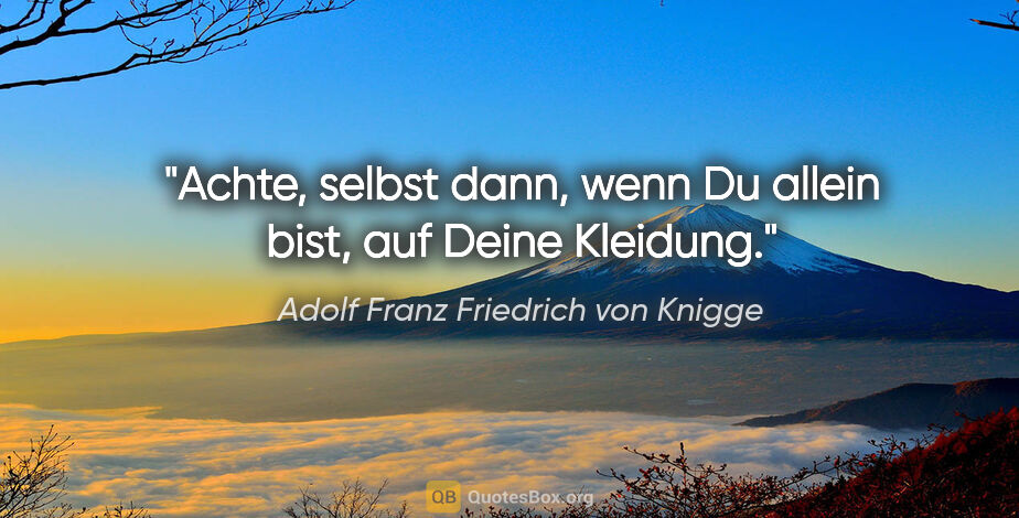 Adolf Franz Friedrich von Knigge Zitat: "Achte, selbst dann, wenn Du allein bist, auf Deine Kleidung."