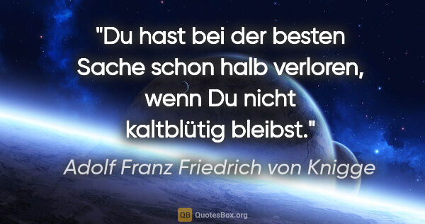 Adolf Franz Friedrich von Knigge Zitat: "Du hast bei der besten Sache schon halb verloren, wenn Du..."
