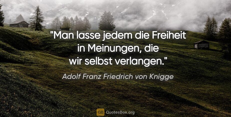Adolf Franz Friedrich von Knigge Zitat: "Man lasse jedem die Freiheit in Meinungen, die wir selbst..."