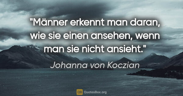 Johanna von Koczian Zitat: "Männer erkennt man daran, wie sie einen ansehen, wenn man sie..."