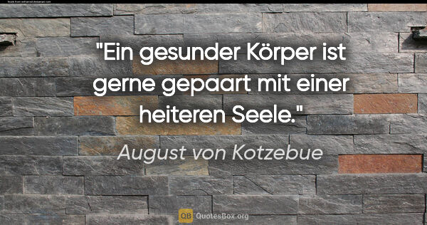 August von Kotzebue Zitat: "Ein gesunder Körper ist gerne gepaart mit einer heiteren Seele."