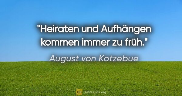 August von Kotzebue Zitat: "Heiraten und Aufhängen kommen immer zu früh."