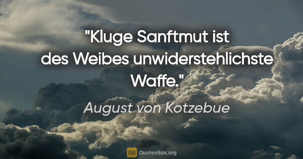 August von Kotzebue Zitat: "Kluge Sanftmut ist des Weibes unwiderstehlichste Waffe."