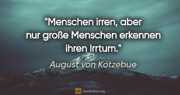 August von Kotzebue Zitat: "Menschen irren, aber nur große Menschen erkennen ihren Irrtum."