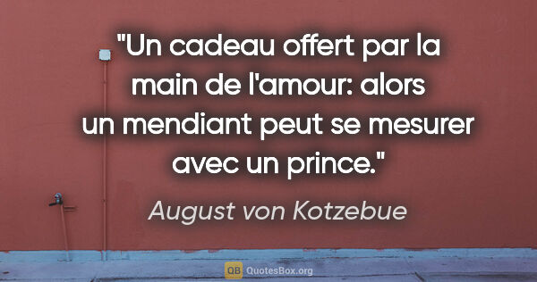 August von Kotzebue Zitat: "Un cadeau offert par la main de l'amour: alors un mendiant..."