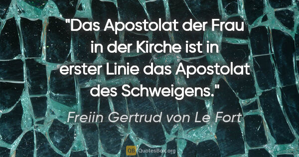 Freiin Gertrud von Le Fort Zitat: "Das Apostolat der Frau in der Kirche ist in erster Linie das..."