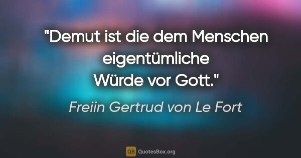 Freiin Gertrud von Le Fort Zitat: "Demut ist die dem Menschen eigentümliche Würde vor Gott."