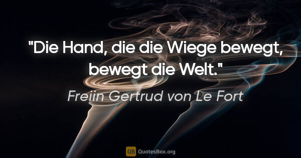 Freiin Gertrud von Le Fort Zitat: "Die Hand, die die Wiege bewegt, bewegt die Welt."