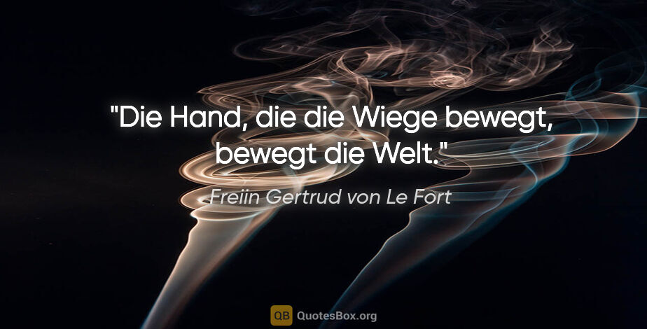 Freiin Gertrud von Le Fort Zitat: "Die Hand, die die Wiege bewegt, bewegt die Welt."